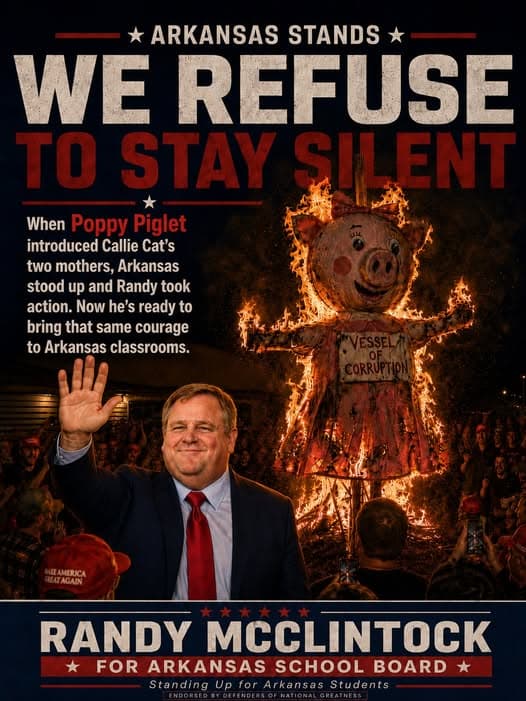 Satirical Randy McClintock campaign poster for Arkansas School Board. Text: “Arkansas stands. We refuse to stay silent.” Randy waves beside a burning Poppy Piglet effigy marked “Vessel of corruption.” Copy says Arkansas stood up and Randy took action when Poppy Piglet introduced Callie Cat’s two mothers, and that he will bring the same courage to Arkansas classrooms. Footer: “Standing Up for Arkansas Students. Endorsed by Defenders of National Greatness.”